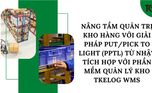 NÂNG TẦM QUẢN TRỊ KHO HÀNG VỚI GIẢI PHÁP PUT/PICK TO LIGHT (PPTL) TỪ NHẬT TÍCH HỢP VỚI PHẦN MỀM QUẢN LÝ KHO TKELOG WMS